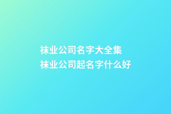 袜业公司名字大全集 袜业公司起名字什么好-第1张-公司起名-玄机派